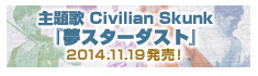 主題歌 Civilian Skunk『夢スターダスト』2014.11.19発売！